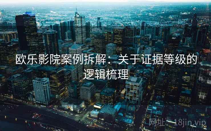 欧乐影院案例拆解：关于证据等级的逻辑梳理