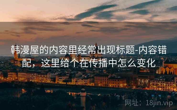 韩漫屋的内容里经常出现标题-内容错配，这里给个在传播中怎么变化