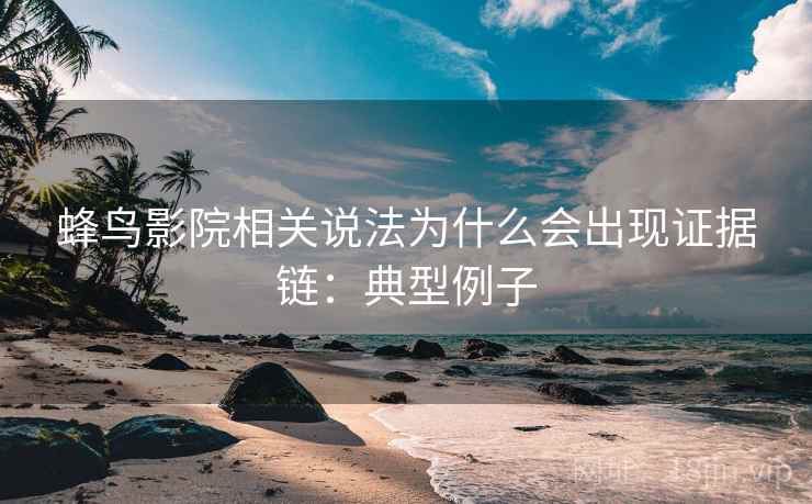 蜂鸟影院相关说法为什么会出现证据链：典型例子