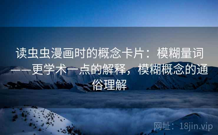 读虫虫漫画时的概念卡片：模糊量词——更学术一点的解释，模糊概念的通俗理解