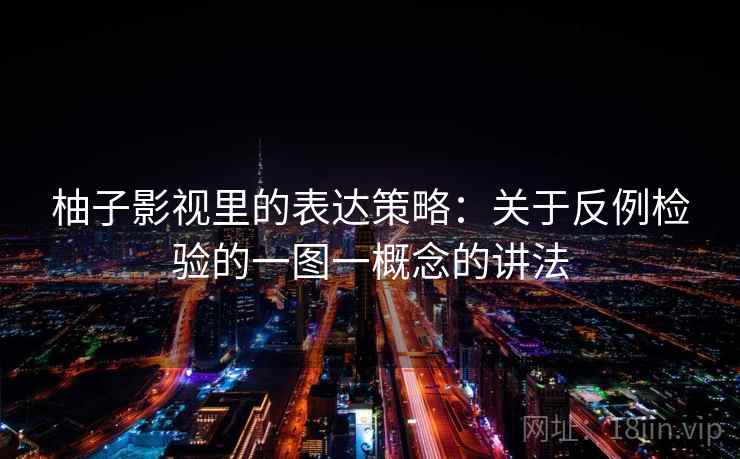 柚子影视里的表达策略：关于反例检验的一图一概念的讲法