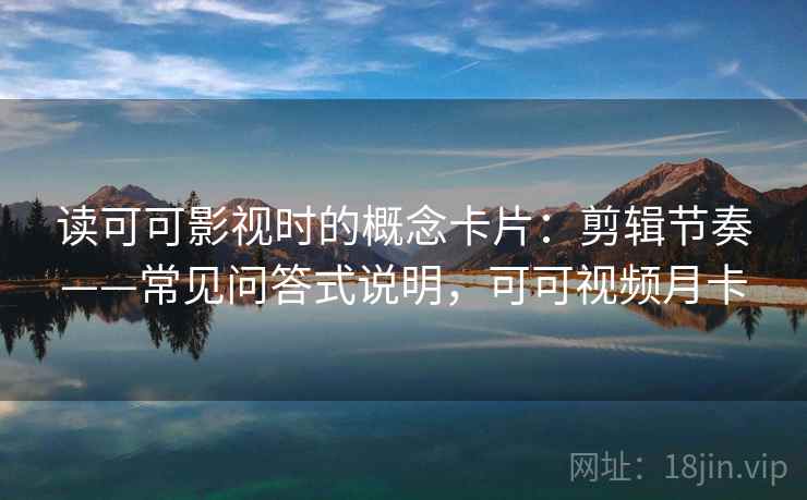 读可可影视时的概念卡片：剪辑节奏——常见问答式说明，可可视频月卡