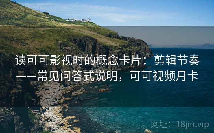读可可影视时的概念卡片：剪辑节奏——常见问答式说明，可可视频月卡