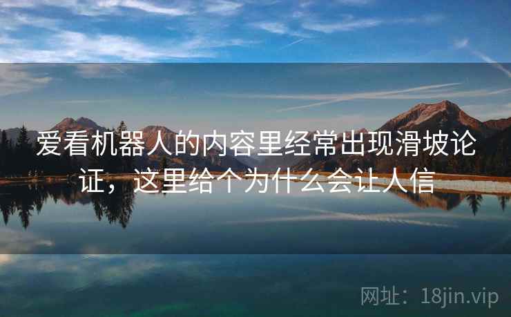 爱看机器人的内容里经常出现滑坡论证，这里给个为什么会让人信