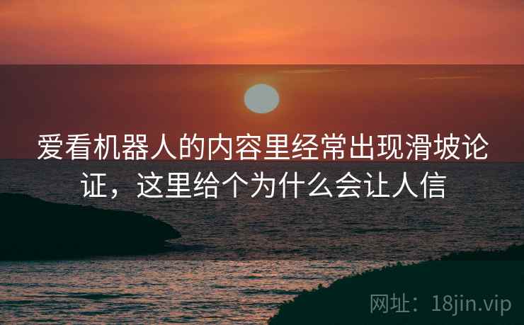 爱看机器人的内容里经常出现滑坡论证，这里给个为什么会让人信