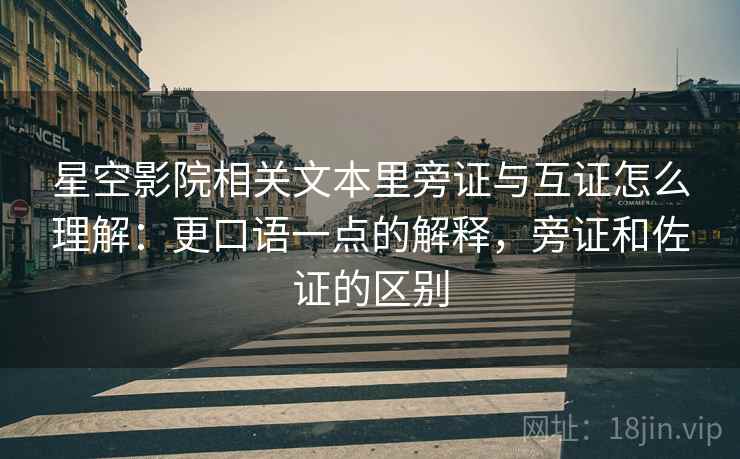 星空影院相关文本里旁证与互证怎么理解：更口语一点的解释，旁证和佐证的区别