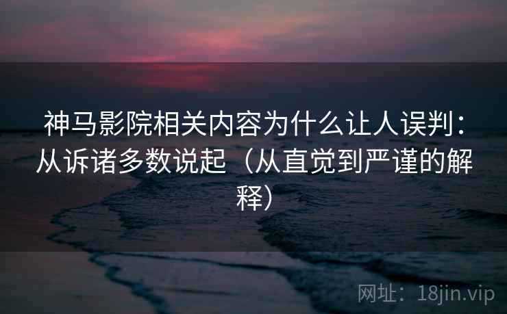 神马影院相关内容为什么让人误判：从诉诸多数说起（从直觉到严谨的解释）