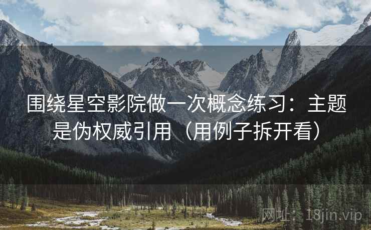 围绕星空影院做一次概念练习：主题是伪权威引用（用例子拆开看）