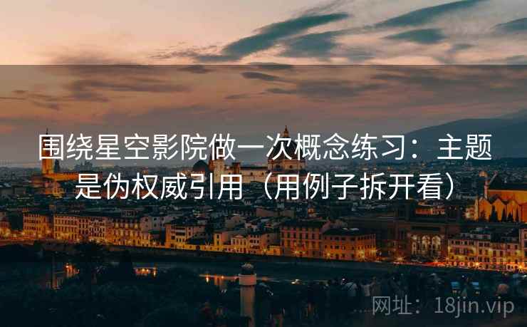 围绕星空影院做一次概念练习：主题是伪权威引用（用例子拆开看）