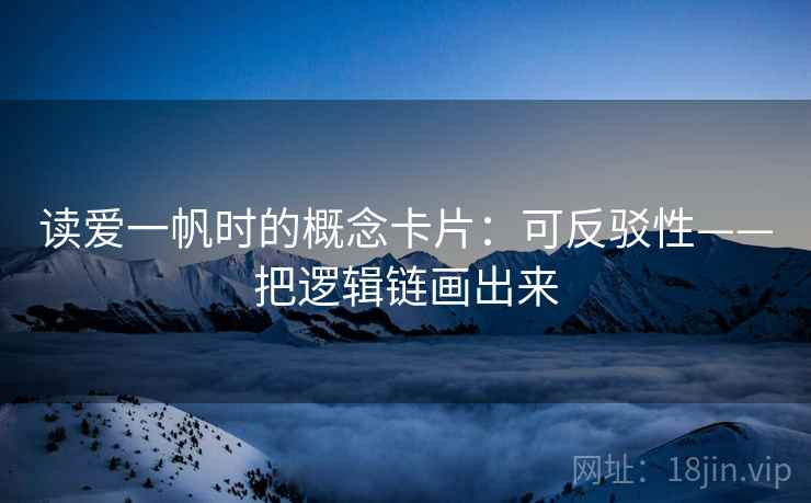 读爱一帆时的概念卡片：可反驳性——把逻辑链画出来