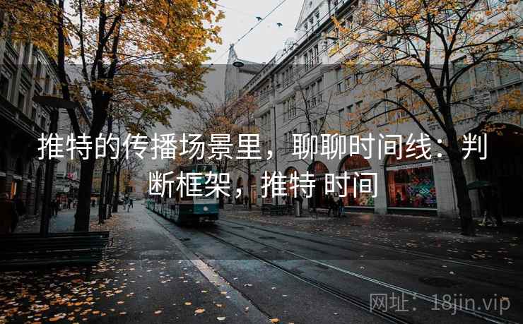 推特的传播场景里，聊聊时间线：判断框架，推特 时间