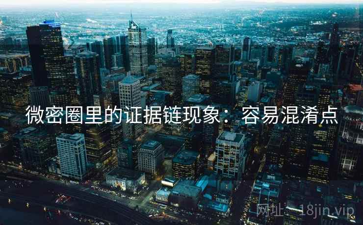 微密圈里的证据链现象：容易混淆点