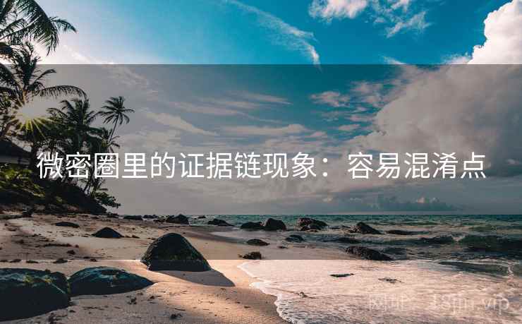 微密圈里的证据链现象：容易混淆点