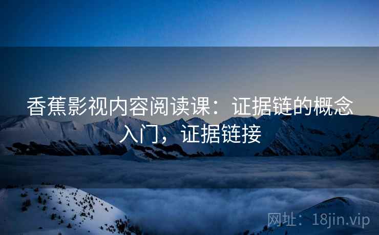 香蕉影视内容阅读课：证据链的概念入门，证据链接