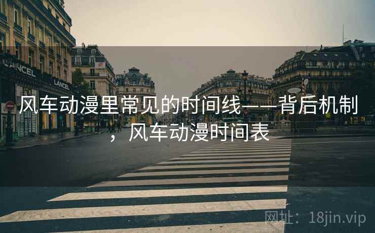 风车动漫里常见的时间线——背后机制，风车动漫时间表