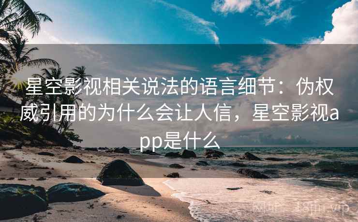 星空影视相关说法的语言细节：伪权威引用的为什么会让人信，星空影视app是什么
