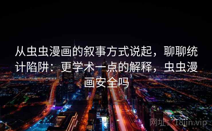 从虫虫漫画的叙事方式说起，聊聊统计陷阱：更学术一点的解释，虫虫漫画安全吗