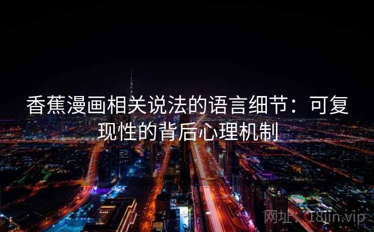 香蕉漫画相关说法的语言细节：可复现性的背后心理机制