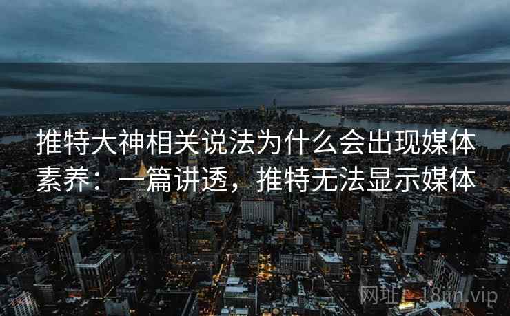 推特大神相关说法为什么会出现媒体素养:一篇讲透,推特无法显示媒体 推特大神相关说法为什么会出现媒体素养:一篇讲透,推特无法显示媒体