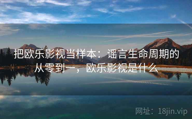 把欧乐影视当样本：谣言生命周期的从零到一，欧乐影视是什么