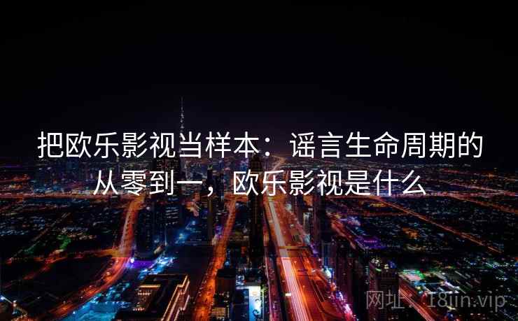 把欧乐影视当样本：谣言生命周期的从零到一，欧乐影视是什么