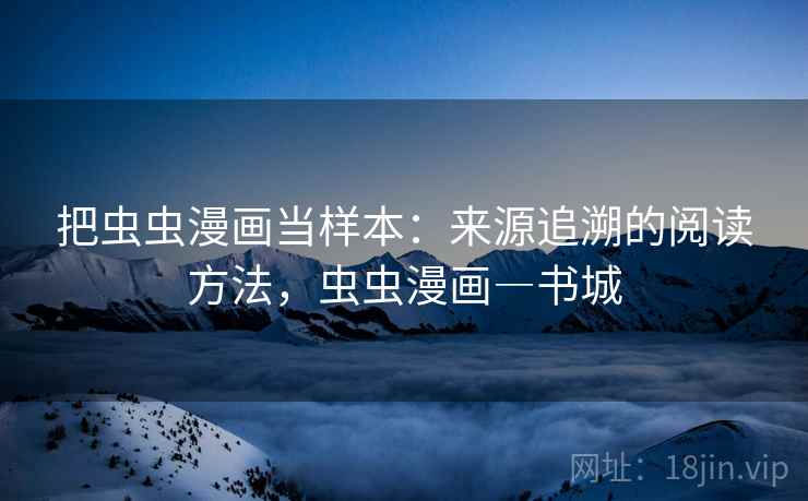 把虫虫漫画当样本:来源追溯的阅读方法,虫虫漫画―书城 把虫虫漫画当样本:来源追溯的阅读方法,虫虫漫画―书城