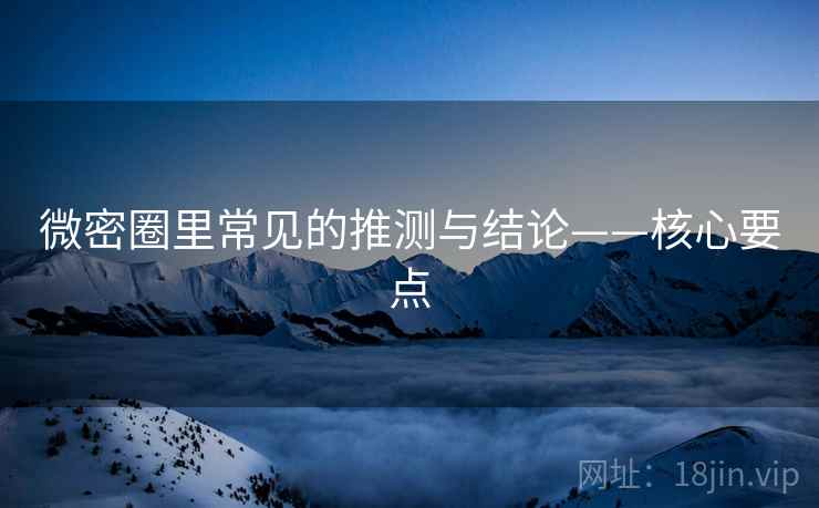 微密圈里常见的推测与结论——核心要点 微密圈里常见的推测与结论——核心要点