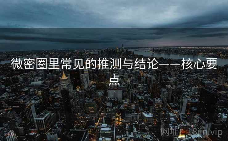 微密圈里常见的推测与结论——核心要点 微密圈里常见的推测与结论——核心要点
