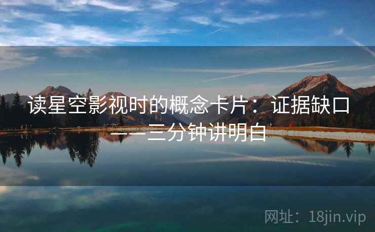 读星空影视时的概念卡片:证据缺口——三分钟讲明白 读星空影视时的概念卡片:证据缺口——三分钟讲明白