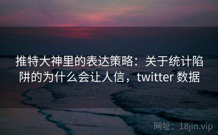 推特大神里的表达策略：关于统计陷阱的为什么会让人信，twitter 数据