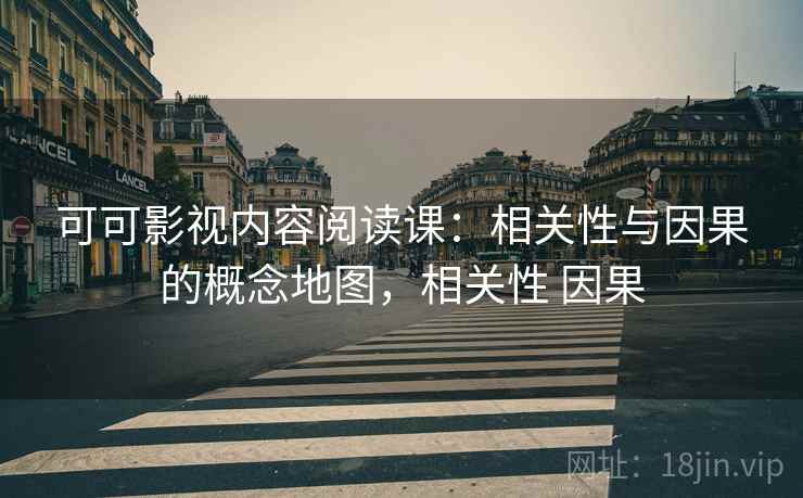 可可影视内容阅读课:相关性与因果的概念地图,相关性 因果 可可影视内容阅读课:相关性与因果的概念地图,相关性 因果