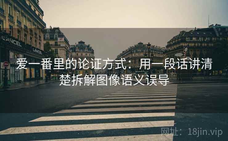 爱一番里的论证方式：用一段话讲清楚拆解图像语义误导