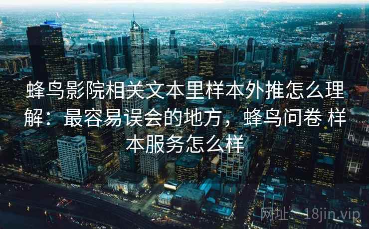 蜂鸟影院相关文本里样本外推怎么理解:最容易误会的地方,蜂鸟问卷 样本服务怎么样 蜂鸟影院相关文本里样本外推怎么理解:最容易误会的地方,蜂鸟问卷 样本服务怎么样