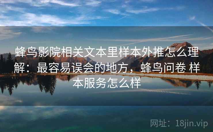 蜂鸟影院相关文本里样本外推怎么理解:最容易误会的地方,蜂鸟问卷 样本服务怎么样 蜂鸟影院相关文本里样本外推怎么理解:最容易误会的地方,蜂鸟问卷 样本服务怎么样