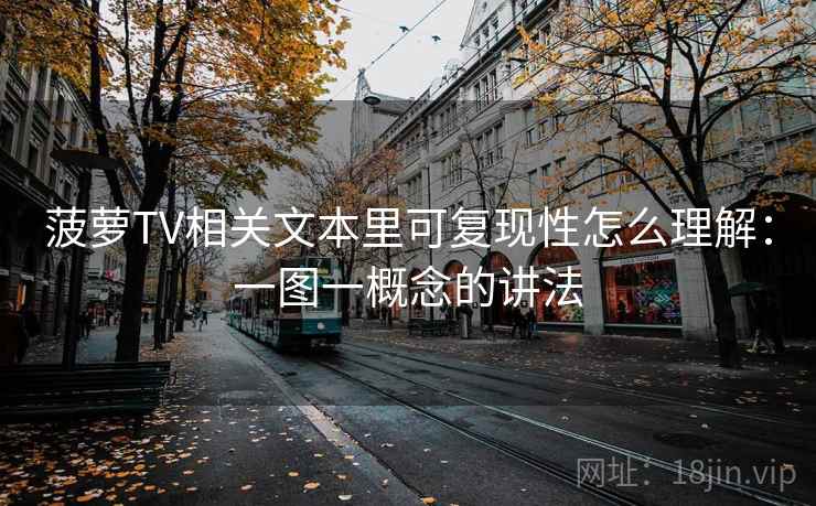 菠萝TV相关文本里可复现性怎么理解:一图一概念的讲法 菠萝TV相关文本里可复现性怎么理解:一图一概念的讲法