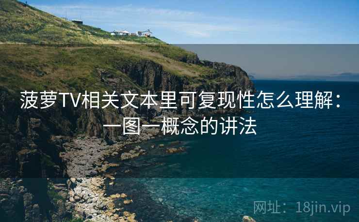 菠萝TV相关文本里可复现性怎么理解:一图一概念的讲法 菠萝TV相关文本里可复现性怎么理解:一图一概念的讲法